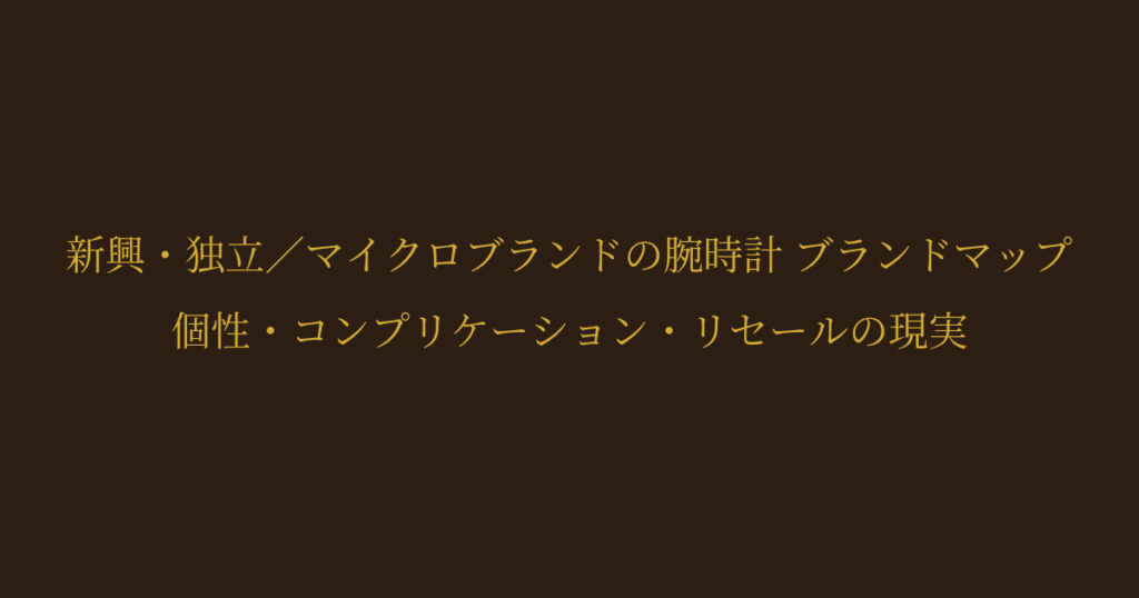 新興・独立／マイクロブランドの腕時計 ブランドマップ｜個性・コンプリケーション・リセールの現実